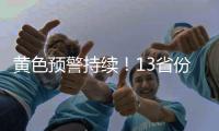 黄色预警持续！13省份有大到暴雨，四川重庆有大暴雨