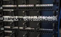 鼎立达�：板材品质和创新是品牌必修课