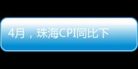 4月，珠海CPI同比下降0.6%