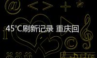 45℃刷新记录 重庆回应“能否人工增雨”