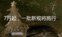 7月起�	，一批新规将施行