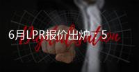 6月LPR报价出炉：5年期和1年期利率均维持不变