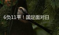 6负11平	！国足面对日本已经27年不胜 上一次赢球是1998年黎兵双响