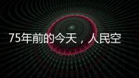 75年前的今天，人民空军第一支航空兵部队成立