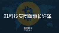 91科技集团董事长许泽玮：聚焦擅长领域 积极履行企业社会责任
