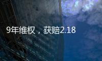9年维权，获赔2.18亿：判赔额最高的知识产权案 