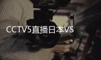 CCTV5直播日本VS国足	！泰山三雄替补 久尔演练铁桶阵 上韦少+巴顿