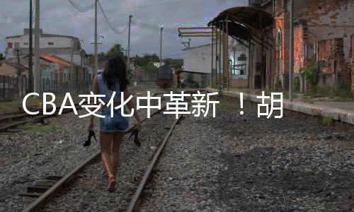 CBA各个层面的化中胡金变化