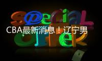 CBA最新消息！辽宁男篮更换教练，黎伊扬或加盟山西，陈国豪留队