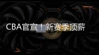 CBA官宣
！新赛季顶薪依旧是600万，严查阴阳合同