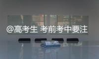 @高考生 考前考中要注意什么	？教育部十问十答来了→