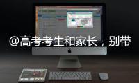 @高考考生和家长
，别带违禁物品	、勿信“押题”