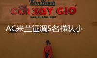 AC米兰征调5名梯队小将	，利贝拉利盼救赎
�	，19岁边后卫引关注