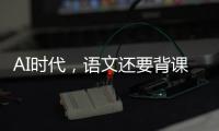 AI时代�，语文还要背课文吗�？丨议教