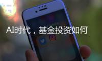 AI时代，基金投资如何更有效率
？
