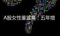 A股女性董监高，五年增长超四成
！