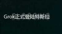 Grok正式登陆特斯拉
，脱缰模式让车主上头
，但还不能当导航