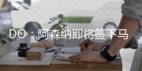 DO：阿森纳即将签下马杜埃凯，球员已准备飞往英国体检