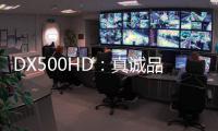 DX500HD
	：真诚品质，细致入V