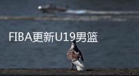 FIBA更新U19男篮最新实力榜	：美国高居第1 中国下滑4位排倒数第2