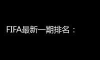FIFA最新一期排名�：国足世界第77亚洲第9