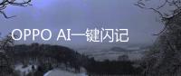 OPPO AI一键闪记问世	�：行业首创的AI记录方式