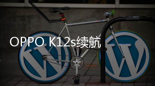 OPPO K12s采用的7000mAh电池