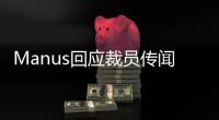 Manus回应裁员传闻�：对部分业务团队进行调整