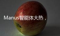 Manus智能体大热
，另一个“DeepSeek”时刻开启�？