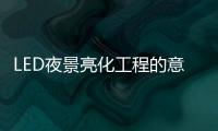 LED夜景亮化工程的意义

，为何不可或缺?