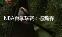 NBA夏季联赛	：杨瀚森单手隔扣点燃全场
	，半场8分迎生涯首次背靠背