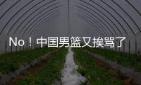 No	！中国男篮又挨骂了！首轮16号秀有望打亚洲杯