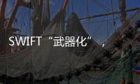 SWIFT“武器化”
，加速全球“去美元化”