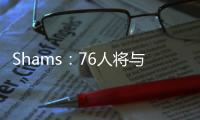 Shams	：76人将与前锋多米尼克