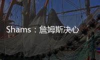 Shams：詹姆斯决心争夺总冠军，将严格监督湖人队的运作情况