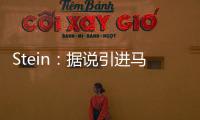 Stein：据说引进马威&选马卢阿奇前 太阳讨论过先签后换得到里德