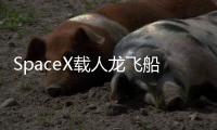 SpaceX载人龙飞船第六次复飞：NASA Crew
