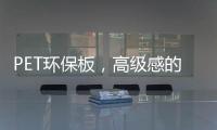 PET环保板，高级感的制胜法宝