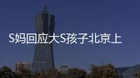 S妈回应大S孩子北京上学：伤心透了