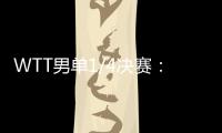 WTT男单1/4决赛�
：林诗栋战胜田中佑汰，晋级半决赛