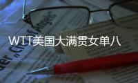WTT美国大满贯女单八强出炉：国乒下半区失守