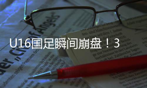 间崩教练下半场中国U16还得丢