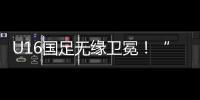 U16国足无缘卫冕！“决赛”被韩国逆转，74天首败	，险逆风翻盘