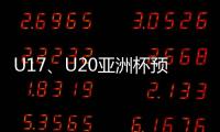 U17、U20亚洲杯预选赛抽签5月24日举行