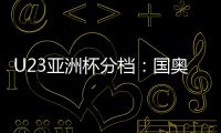 U23亚洲杯分档
：国奥队三档 泰国越南第一档