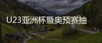 U23亚洲杯暨奥预赛抽签	：中国国奥陷死亡之组