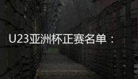 U23亚洲杯正赛名单
：国奥队出战争夺奥运门票