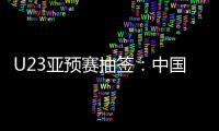 U23亚预赛抽签
：中国澳洲文莱印尼同在G组