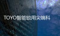 TOYO智能锁用尖端科技技术�，引领智慧生活