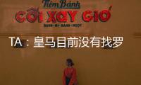 TA	：皇马目前没有找罗德里戈的替代者；A费是他们左后卫首选